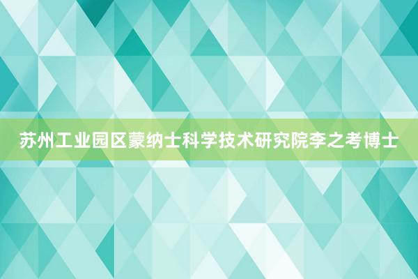 苏州工业园区蒙纳士科学技术研究院李之考博士