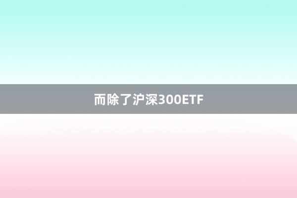 而除了沪深300ETF