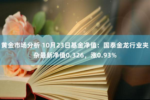 黄金市场分析 10月23日基金净值：国泰金龙行业夹杂最新净值0.326，涨0.93%