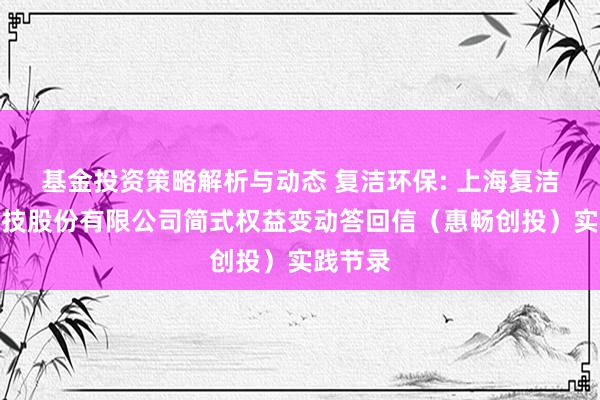 基金投资策略解析与动态 复洁环保: 上海复洁环保科技股份有限公司简式权益变动答回信（惠畅创投）实践节录