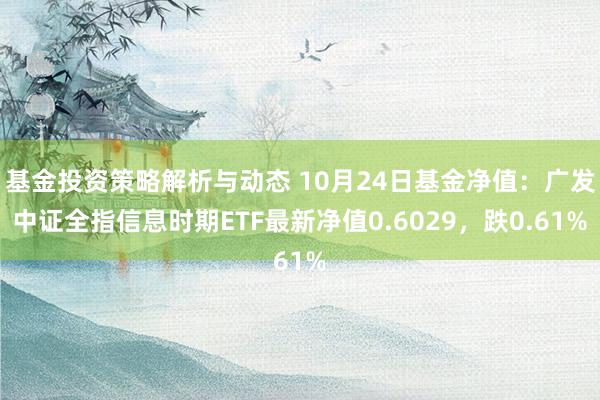 基金投资策略解析与动态 10月24日基金净值：广发中证全指信息时期ETF最新净值0.6029，跌0.61%