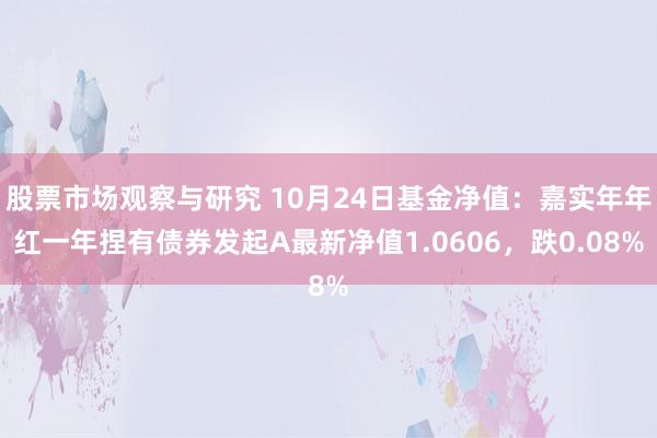 股票市场观察与研究 10月24日基金净值：嘉实年年红一年捏有债券发起A最新净值1.0606，跌0.08%