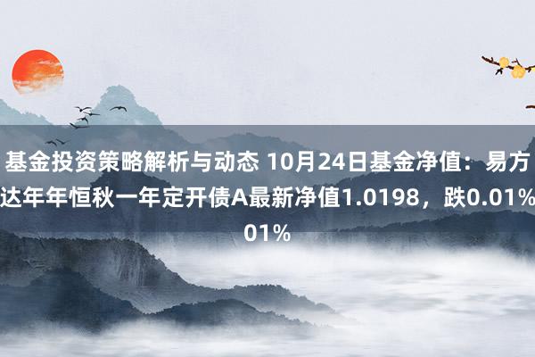 基金投资策略解析与动态 10月24日基金净值：易方达年年恒秋一年定开债A最新净值1.0198，跌0.01%