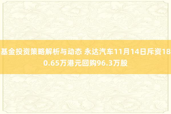 基金投资策略解析与动态 永达汽车11月14日斥资180.65万港元回购96.3万股