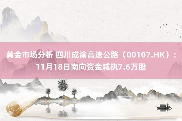 黄金市场分析 四川成渝高速公路（00107.HK）：11月18日南向资金减执7.6万股