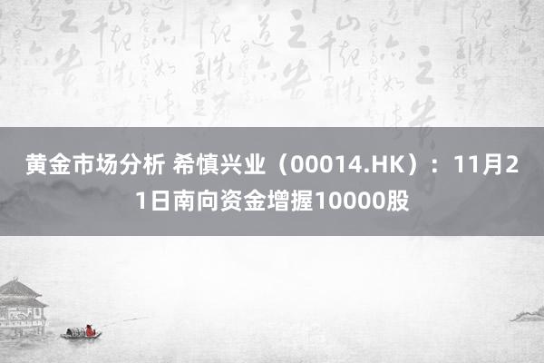 黄金市场分析 希慎兴业（00014.HK）：11月21日南向资金增握10000股