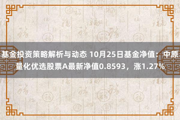 基金投资策略解析与动态 10月25日基金净值：中原量化优选股票A最新净值0.8593，涨1.27%