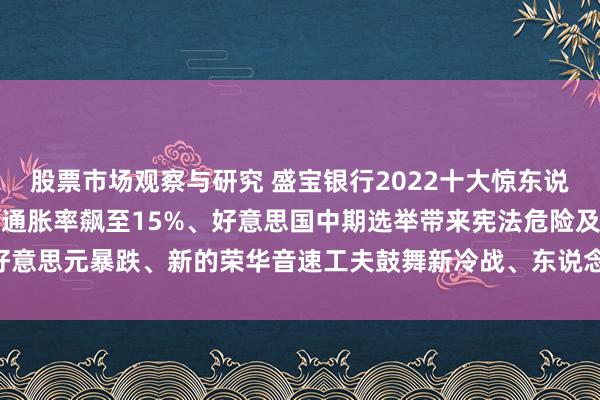 股票市场观察与研究 盛宝银行2022十大惊东说念主预测出炉！好意思国通胀率飙至15%、好意思国中期选举带来宪法危险及好意思元暴跌、新的荣华音速工夫鼓舞新冷战、东说念主类平均寿命延迟25年......