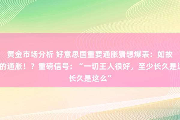 黄金市场分析 好意思国重要通胀猜想爆表：如故暂时的通胀！？重磅信号：“一切王人很好，至少长久是这么”