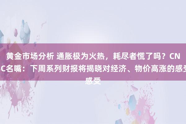 黄金市场分析 通胀极为火热，耗尽者慌了吗？CNBC名嘴：下周系列财报将揭晓对经济、物价高涨的感受