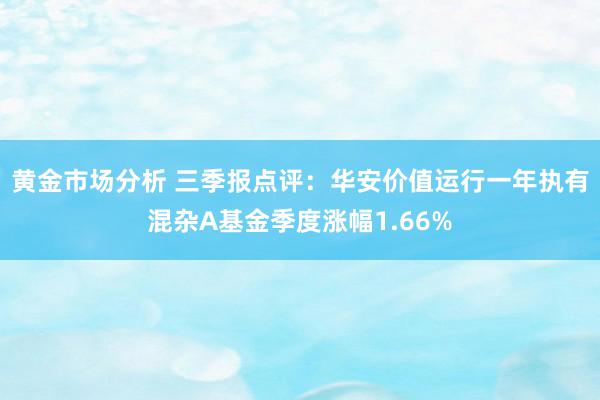 黄金市场分析 三季报点评：华安价值运行一年执有混杂A基金季度涨幅1.66%