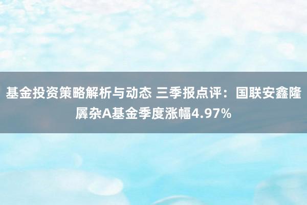 基金投资策略解析与动态 三季报点评：国联安鑫隆羼杂A基金季度涨幅4.97%