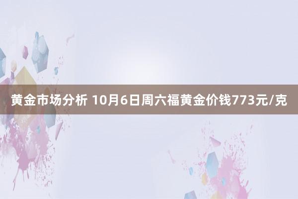 黄金市场分析 10月6日周六福黄金价钱773元/克