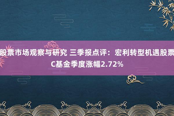 股票市场观察与研究 三季报点评：宏利转型机遇股票C基金季度涨幅2.72%