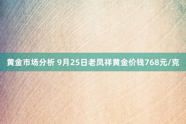 黄金市场分析 9月25日老凤祥黄金价钱768元/克