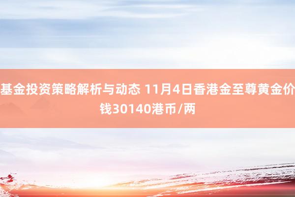 基金投资策略解析与动态 11月4日香港金至尊黄金价钱30140港币/两