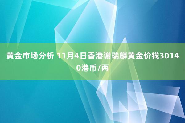 黄金市场分析 11月4日香港谢瑞麟黄金价钱30140港币/两