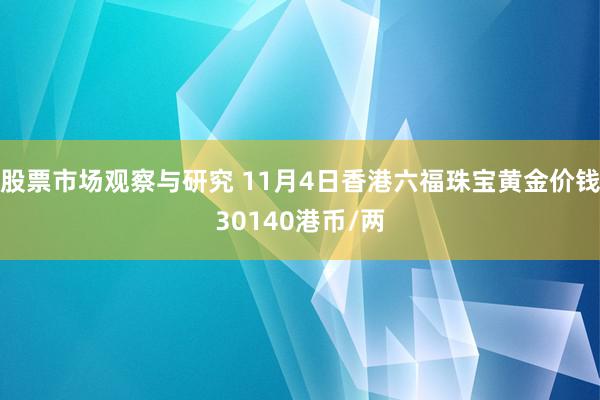 股票市场观察与研究 11月4日香港六福珠宝黄金价钱30140港币/两