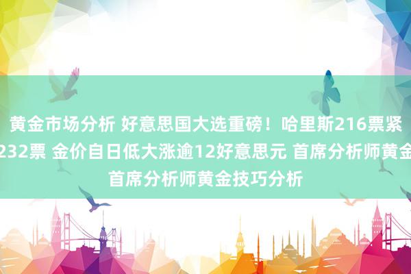 黄金市场分析 好意思国大选重磅！哈里斯216票紧追特朗普232票 金价自日低大涨逾12好意思元 首席分析师黄金技巧分析