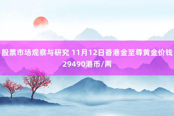 股票市场观察与研究 11月12日香港金至尊黄金价钱29490港币/两