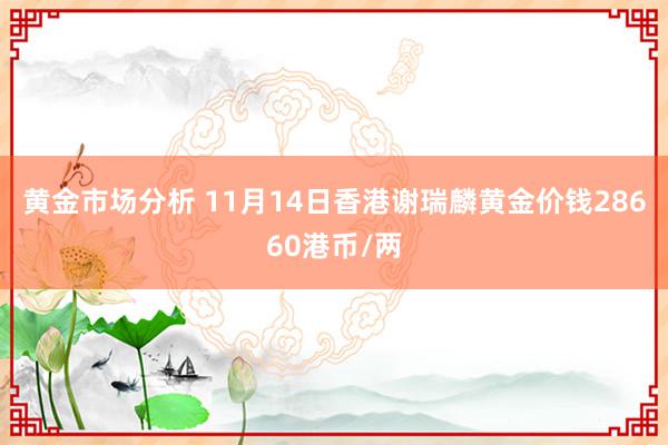 黄金市场分析 11月14日香港谢瑞麟黄金价钱28660港币/两