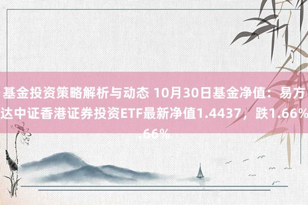 基金投资策略解析与动态 10月30日基金净值：易方达中证香港证券投资ETF最新净值1.4437，跌1.66%