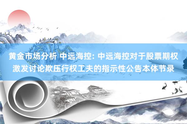 黄金市场分析 中远海控: 中远海控对于股票期权激发讨论欺压行权工夫的指示性公告本体节录