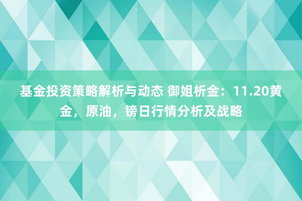 基金投资策略解析与动态 御姐析金：11.20黄金，原油，镑日行情分析及战略