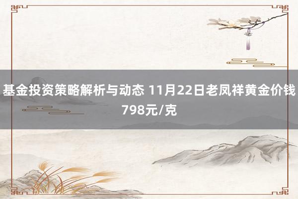 基金投资策略解析与动态 11月22日老凤祥黄金价钱798元/克