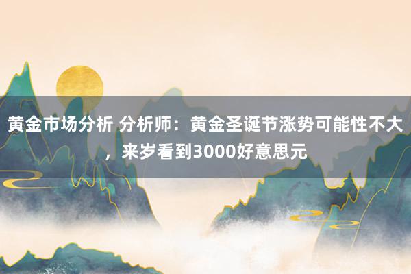 黄金市场分析 分析师：黄金圣诞节涨势可能性不大，来岁看到3000好意思元