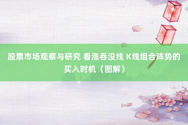 股票市场观察与研究 看涨吞没线 K线组合阵势的买入时机（图解）