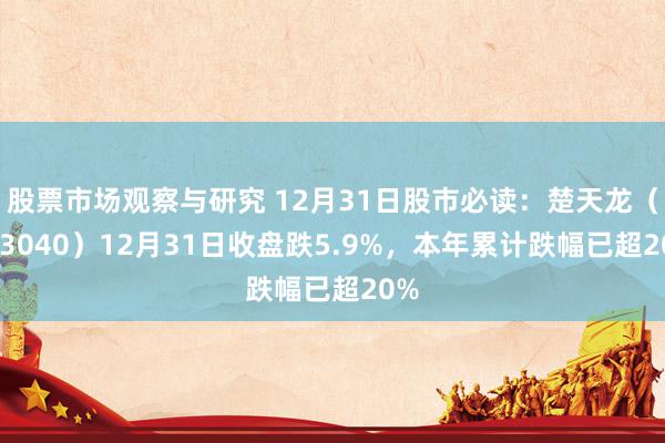 股票市场观察与研究 12月31日股市必读：楚天龙（003040）12月31日收盘跌5.9%，本年累计跌幅已超20%