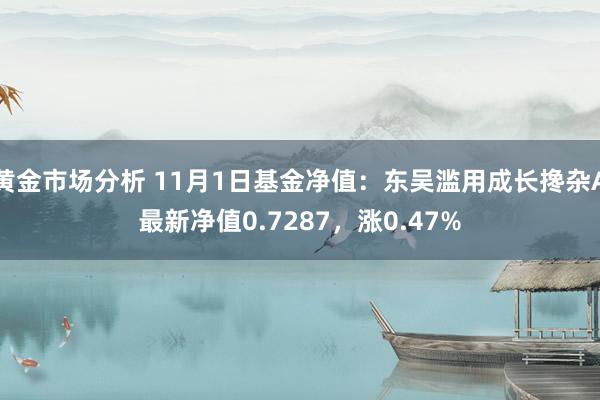 黄金市场分析 11月1日基金净值：东吴滥用成长搀杂A最新净值0.7287，涨0.47%