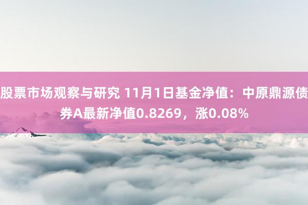 股票市场观察与研究 11月1日基金净值：中原鼎源债券A最新净值0.8269，涨0.08%