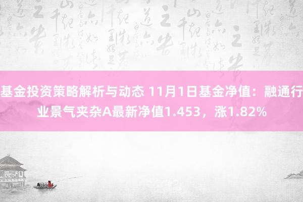 基金投资策略解析与动态 11月1日基金净值：融通行业景气夹杂A最新净值1.453，涨1.82%