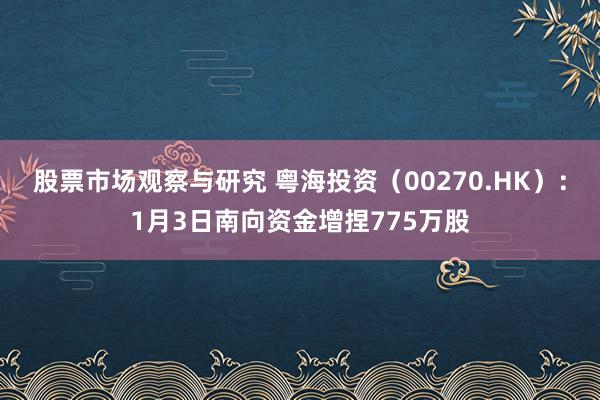 股票市场观察与研究 粤海投资（00270.HK）：1月3日南向资金增捏775万股