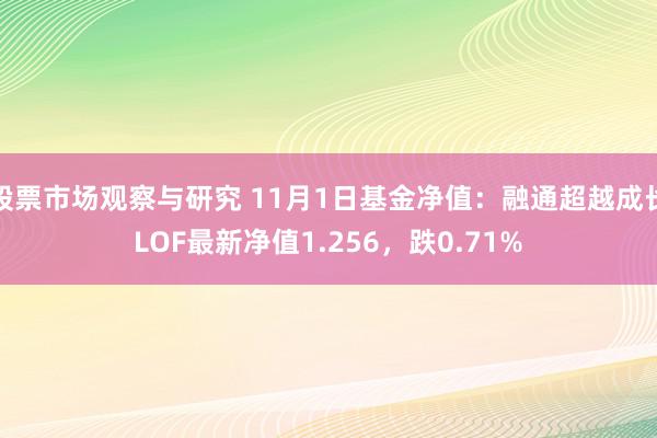 股票市场观察与研究 11月1日基金净值：融通超越成长LOF最新净值1.256，跌0.71%