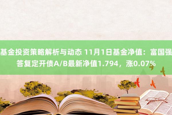 基金投资策略解析与动态 11月1日基金净值：富国强答复定开债A/B最新净值1.794，涨0.07%