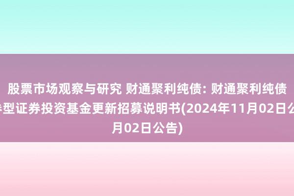 股票市场观察与研究 财通聚利纯债: 财通聚利纯债债券型证券投资基金更新招募说明书(2024年11月02日公告)