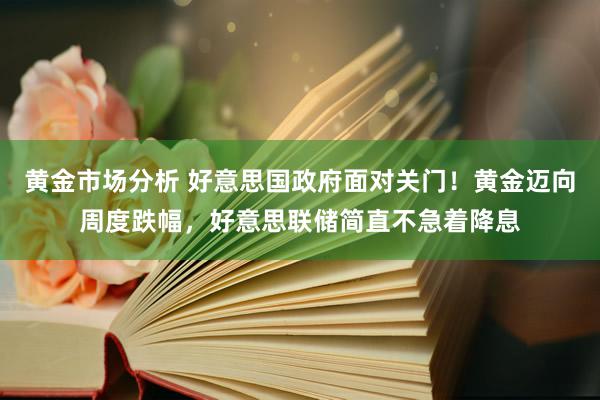 黄金市场分析 好意思国政府面对关门！黄金迈向周度跌幅，好意思联储简直不急着降息