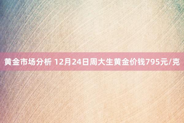 黄金市场分析 12月24日周大生黄金价钱795元/克