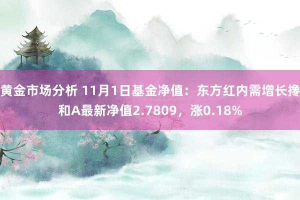 黄金市场分析 11月1日基金净值：东方红内需增长搀和A最新净值2.7809，涨0.18%