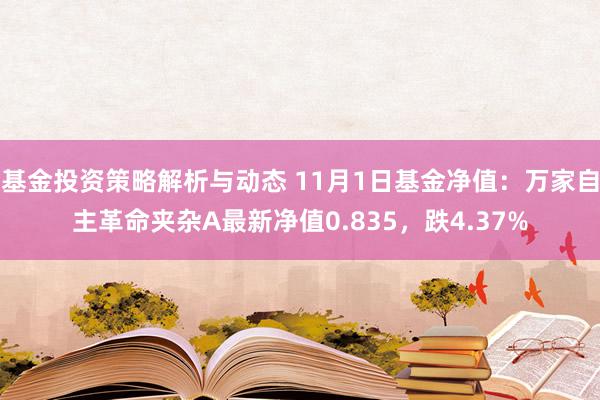 基金投资策略解析与动态 11月1日基金净值：万家自主革命夹杂A最新净值0.835，跌4.37%