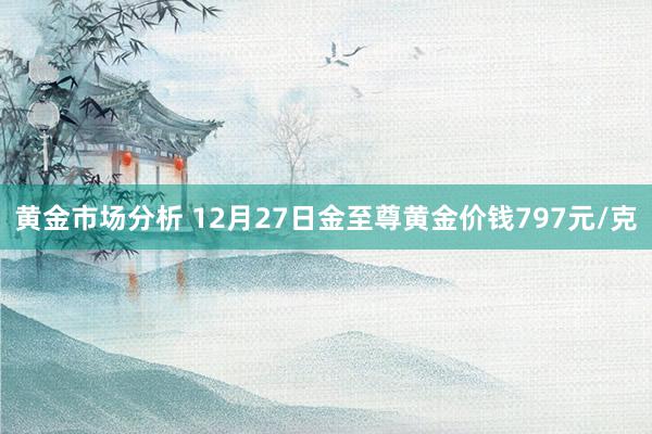 黄金市场分析 12月27日金至尊黄金价钱797元/克