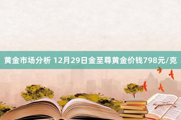 黄金市场分析 12月29日金至尊黄金价钱798元/克