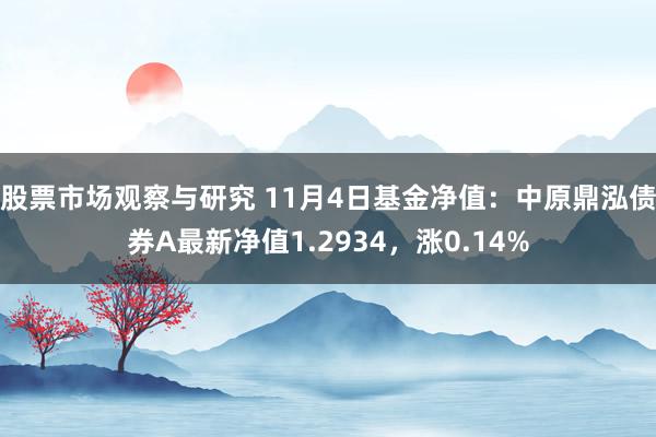 股票市场观察与研究 11月4日基金净值：中原鼎泓债券A最新净值1.2934，涨0.14%