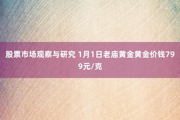 股票市场观察与研究 1月1日老庙黄金黄金价钱799元/克