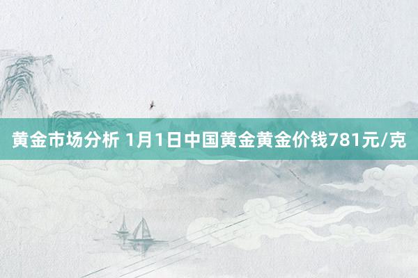 黄金市场分析 1月1日中国黄金黄金价钱781元/克