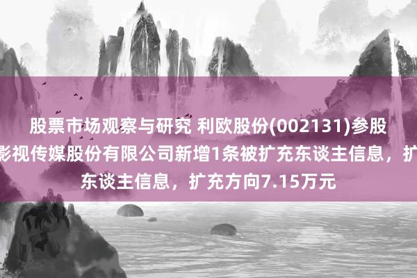 股票市场观察与研究 利欧股份(002131)参股的北京盛夏星空影视传媒股份有限公司新增1条被扩充东谈主信息，扩充方向7.15万元