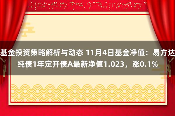 基金投资策略解析与动态 11月4日基金净值：易方达纯债1年定开债A最新净值1.023，涨0.1%